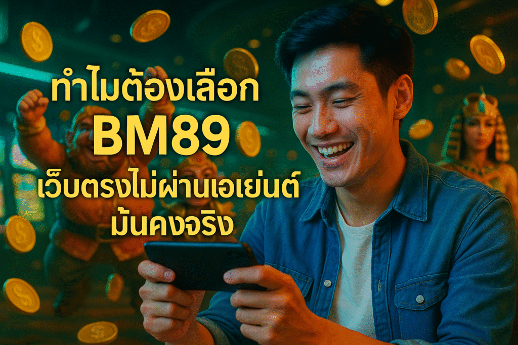 ทำไมต้องเลือก BM89 เว็บตรงไม่ผ่านเอเย่นต์ มั่นคงจริง